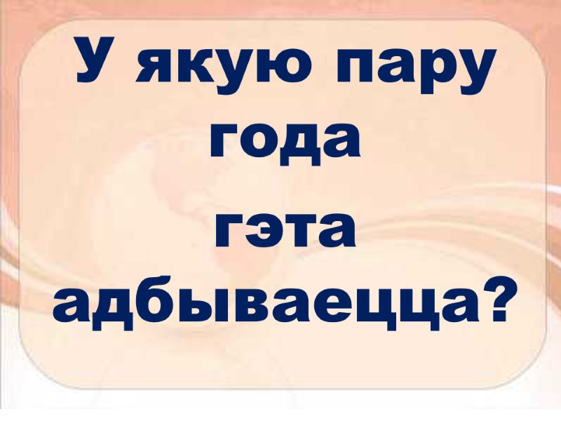У якую пару года  гэта адбываецца?